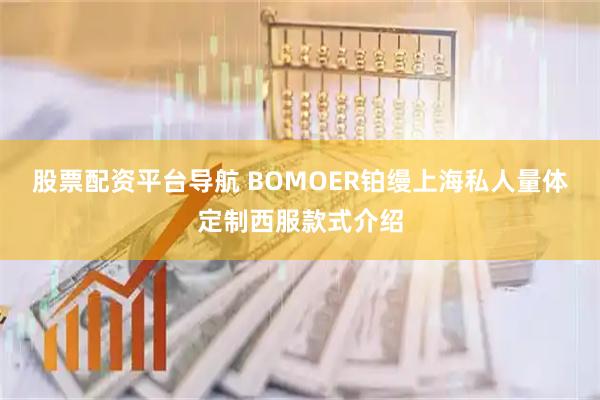 股票配资平台导航 BOMOER铂缦上海私人量体定制西服款式介绍
