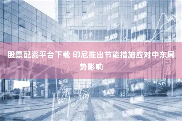 股票配资平台下载 印尼推出节能措施应对中东局势影响